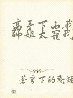 高手下山,我家师姐太宠我了