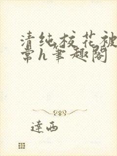 清纯校花被脔日常h笔趣阁