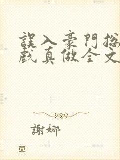 误入豪门总裁假戏真做全文免费阅读