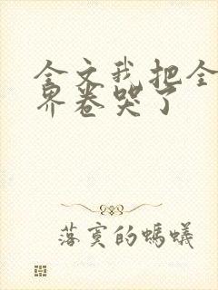全文我把全修真界卷哭了