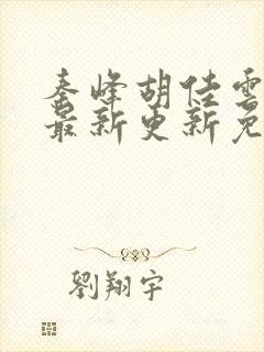 秦峰胡佳云小说最新更新免费阅读