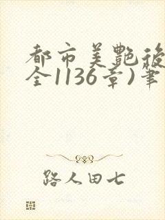都市美艳后宫(全1136章)笔趣阁免费阅读小说