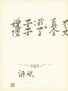 嫂子:我真不是傻子了 全文阅读