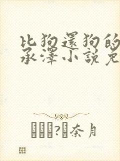 比狗还狗的他魏承泽小说免费阅读全文