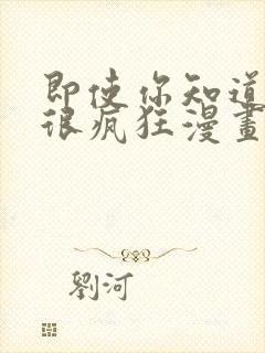 即使你知道这样很疯狂漫画免费阅读最新章节