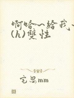 啊哈~给我~啊(h)双性