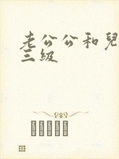 老公公和儿媳妇三级