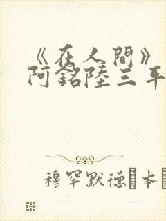 《在人间》采薇阿铭陆三平小说封面