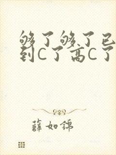 够了够了已经满到C了高C了
