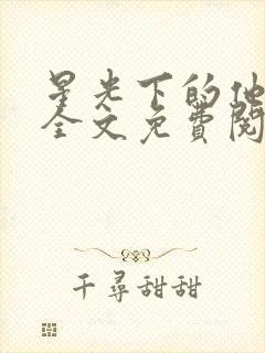 星光下的他小说全文免费阅读