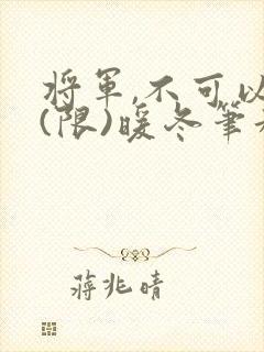 将军,不可以!(限)暖冬笔趣阁免费阅读封面