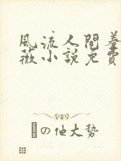 风流人间养父采薇小说免费笔趣阁