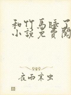 和竹马睡了以后小说免费阅读全文笔趣