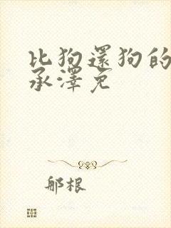 比狗还狗的他魏承泽免