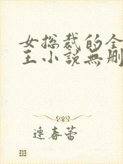女总裁的全能兵王小说无删减在线阅读