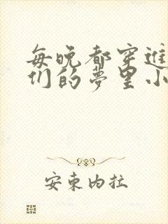 每晚都穿进男神们的梦里小说免费