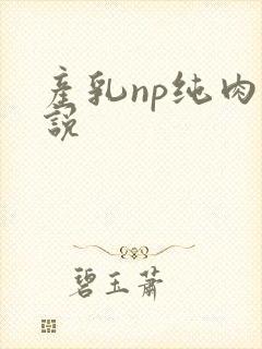 产乳np纯肉小说