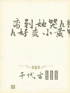 脔到她哭h粗话h好爽小黄鸭