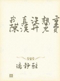 我真没想重生啊陈汉升免费阅读原文