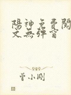 阳神免费阅读全文无弹窗