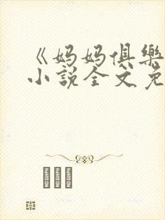 《妈妈俱乐部》小说全文免费阅读