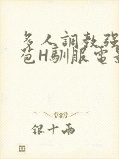 多人调教强行破苞H驯服电影