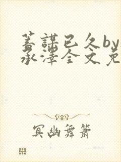 蓄谋已久by魏承泽全文免费笔趣阁