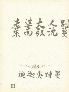 老婆大人别想逃叶南弦沈蔓歌全免费阅读
