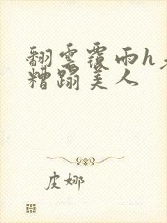 翻云覆雨h老头糟蹋美人