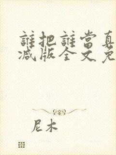 谁把谁当真无删减版全文免费阅读
