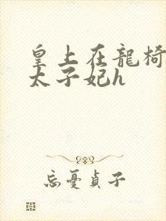 皇上在龙椅上c太子妃h