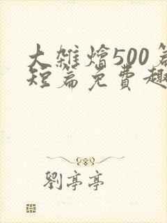 大杂烩500篇短篇免费趣笔阁在