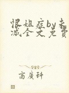 恨姐症by未删减全文免费阅读笔趣阁