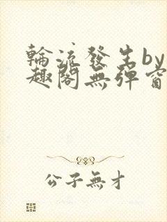 轮流发生by笔趣阁无弹窗免费阅读封面