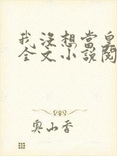 我没想当皇帝啊全文小说阅读全文