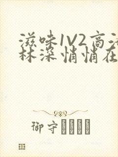 滋味1V2商洛林深悄悄在线阅读