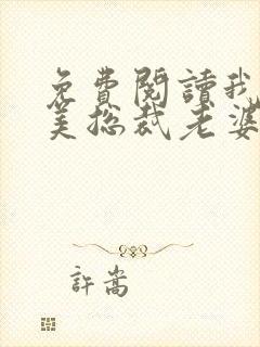 免费阅读我的绝美总裁老婆