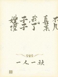 嫂子,我真不是傻子了 叶凡