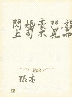 闪婚豪门,误嫁上司不见面