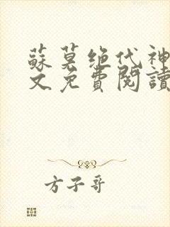苏莫绝代神主全文免费阅读最新