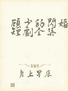 顾少的闪婚娇妻短剧全集