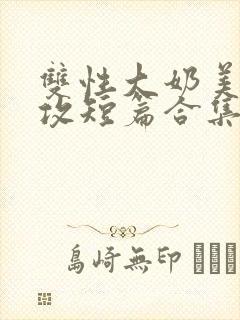 双性大奶美人宠攻短篇合集