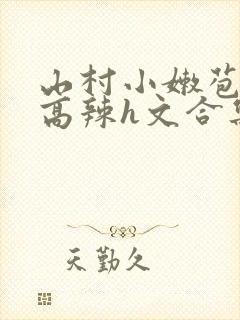 山村小嫩苞h文高辣h文合集
