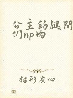 公主的腿间舌奴们np肉