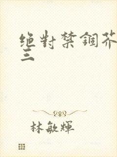 绝对禁锢芥末三三