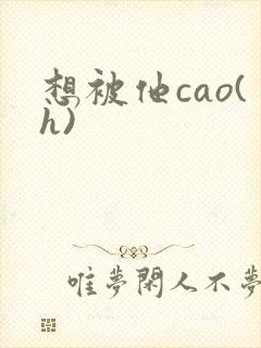 想被他cao(h)