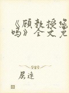 《顾教授您睡了吗》全文免费阅读