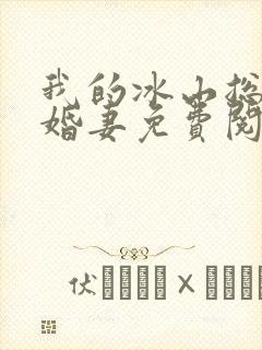 我的冰山总裁未婚妻免费阅读