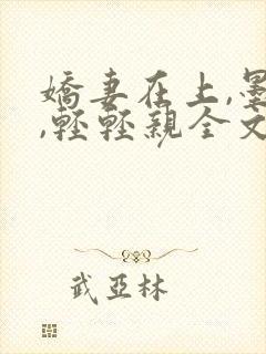 娇妻在上,墨少,轻轻亲全文免费阅读