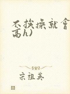 不挨操就会死(高h)